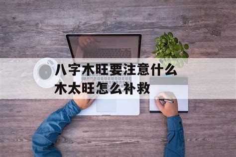 八字木太旺|八字木旺要注意什么 木太旺怎么补救